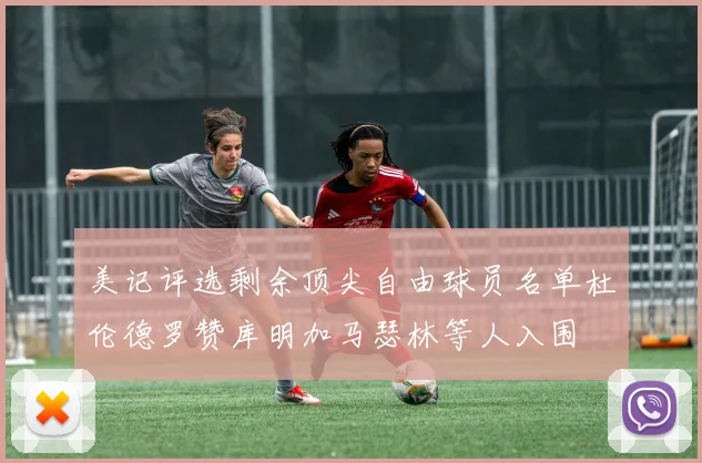 美记评选剩余顶尖自由球员名单杜伦德罗赞库明加马瑟林等人入围