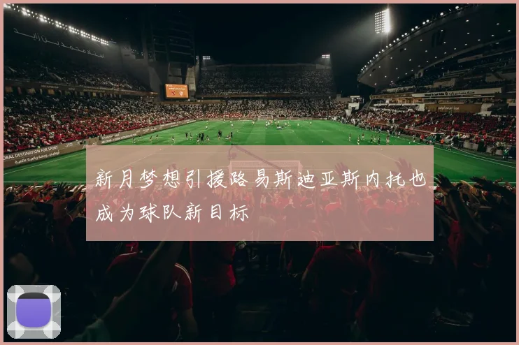 新月梦想引援路易斯迪亚斯内托也成为球队新目标