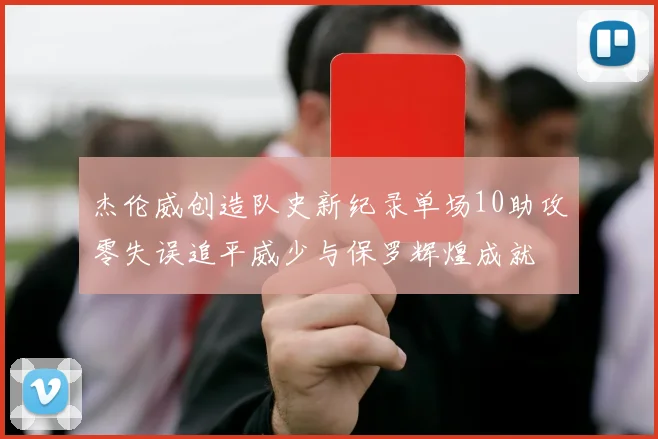 杰伦威创造队史新纪录单场10助攻零失误追平威少与保罗辉煌成就