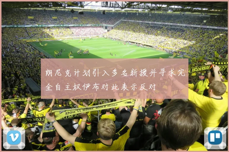 朗尼克计划引入多名新援并寻求完全自主权伊布对此表示反对
