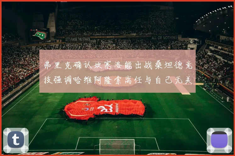 弗里克确认坎塞洛能出战桑坦德竞技强调哈维阿隆索离任与自己无关