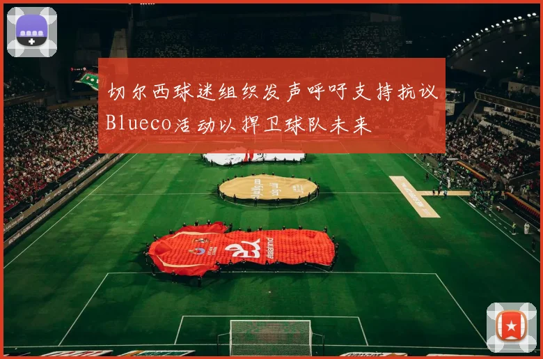 切尔西球迷组织发声呼吁支持抗议Blueco活动以捍卫球队未来