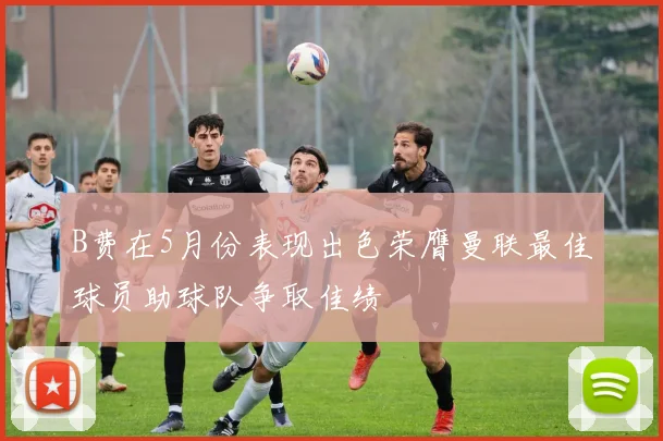 B费在5月份表现出色荣膺曼联最佳球员助球队争取佳绩