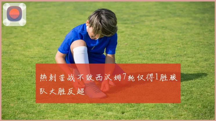 热刺苦战不敌西汉姆7轮仅得1胜狼队大胜反超