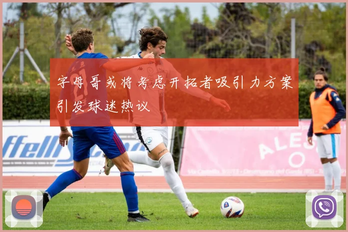 字母哥或将考虑开拓者吸引力方案引发球迷热议
