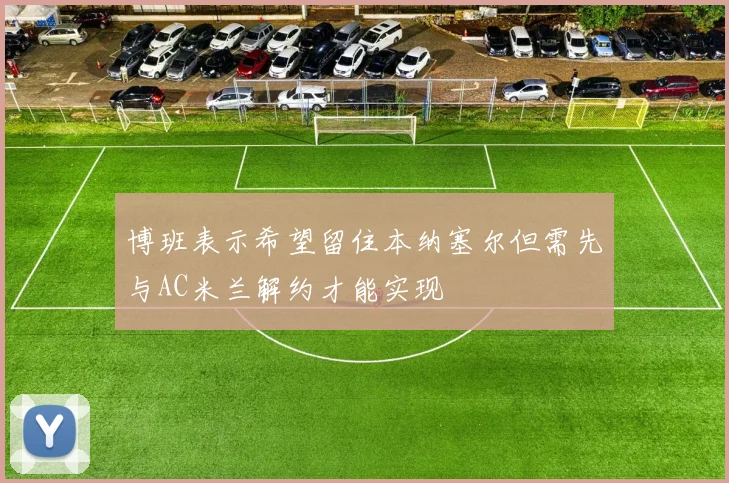博班表示希望留住本纳塞尔但需先与AC米兰解约才能实现