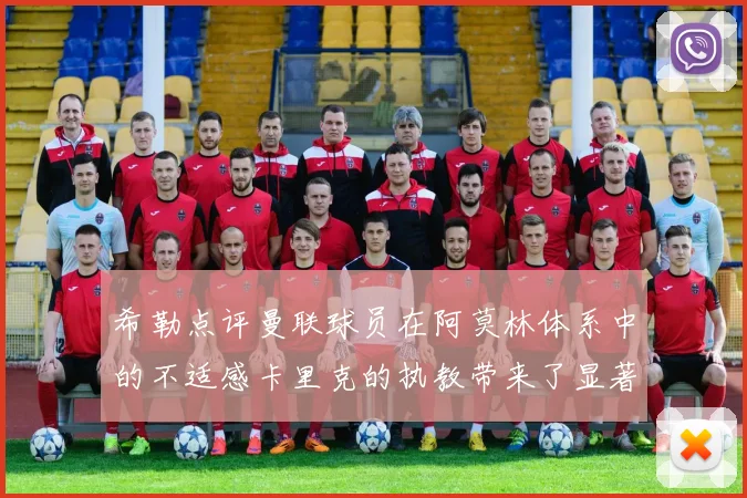 希勒点评曼联球员在阿莫林体系中的不适感卡里克的执教带来了显著变化